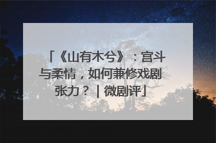 《山有木兮》：宫斗与柔情，如何兼修戏剧张力？｜微剧评