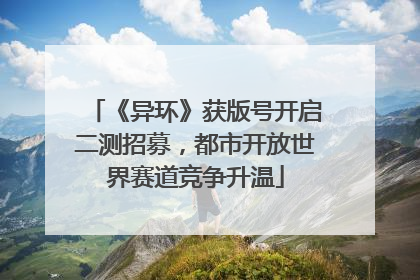 《异环》获版号开启二测招募，都市开放世界赛道竞争升温