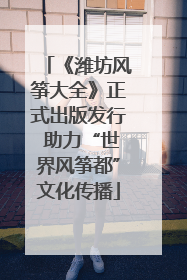 《潍坊风筝大全》正式出版发行 助力“世界风筝都”文化传播