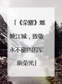 《荣耀》燃映江城，致敬永不褪色的军旅荣光