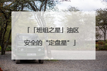 「班组之星」油区安全的“定盘星”