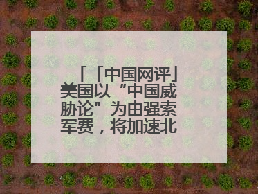 「中国网评」美国以“中国威胁论”为由强索军费，将加速北约分崩离析