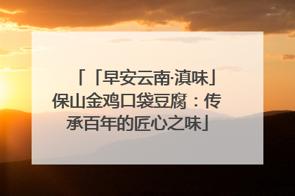 「早安云南·滇味」保山金鸡口袋豆腐：传承百年的匠心之味