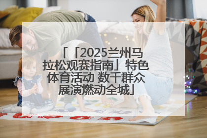 「2025兰州马拉松观赛指南」特色体育活动 数千群众展演燃动全城