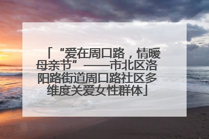 “爱在周口路，情暖母亲节”——市北区洛阳路街道周口路社区多维度关爱女性群体