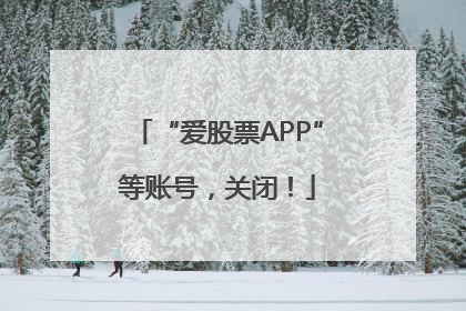 “爱股票APP”等账号，关闭！