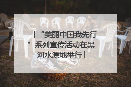 “美丽中国我先行”系列宣传活动在黑河水源地举行