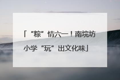 “粽”情六一！南垸坊小学“玩”出文化味