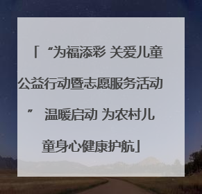 “为福添彩 关爱儿童公益行动暨志愿服务活动” 温暖启动 为农村儿童身心健康护航