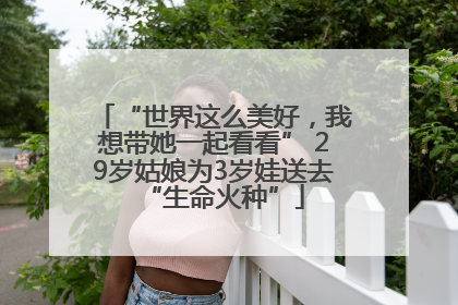 “世界这么美好，我想带她一起看看” 29岁姑娘为3岁娃送去“生命火种”