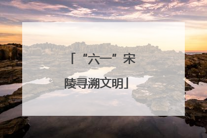 “六一”宋陵寻溯文明