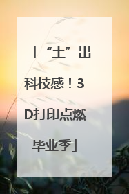 “土”出科技感！3D打印点燃毕业季
