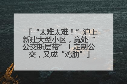 “太难太难！”沪上新建大型小区，竟处“公交断层带”！定制公交，又成“鸡肋”