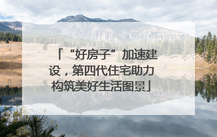 “好房子”加速建设，第四代住宅助力构筑美好生活图景