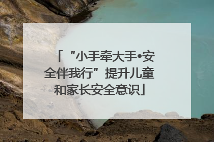 “小手牵大手•安全伴我行”提升儿童和家长安全意识