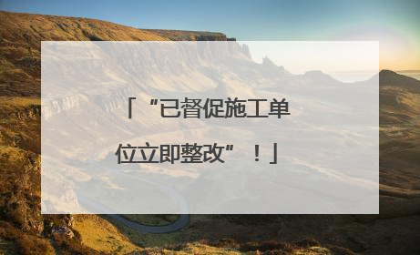 “已督促施工单位立即整改”！