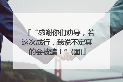 “感谢你们劝导，若这次成行，我说不定真的会被骗！”(图)