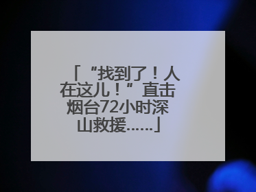 “找到了！人在这儿！”直击烟台72小时深山救援……
