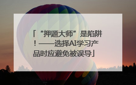 “押题大师”是陷阱！——选择AI学习产品时应避免被误导