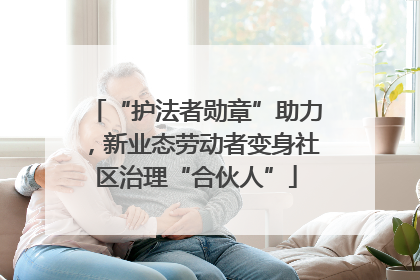 “护法者勋章”助力，新业态劳动者变身社区治理“合伙人”