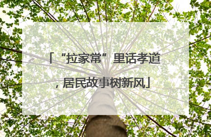 “拉家常”里话孝道，居民故事树新风