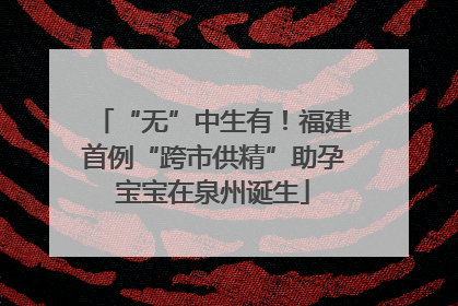 “无”中生有！福建首例“跨市供精”助孕宝宝在泉州诞生