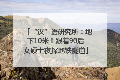 “汉”语研究所：地下10米！跟着90后女硕士夜探地铁隧道