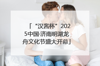 “汉酱杯”2025中国·济南明湖龙舟文化节盛大开幕