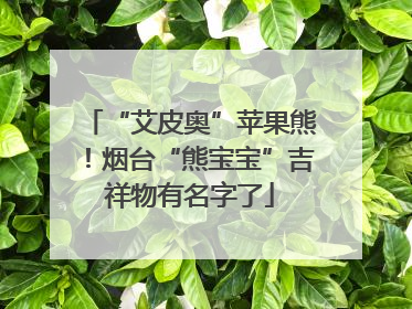 “艾皮奥”苹果熊！烟台“熊宝宝”吉祥物有名字了