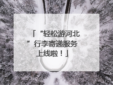 “轻松游河北”行李寄递服务上线啦！