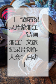 “跟着纪录片游浙江——‘诗画浙江’文旅纪录片创作大会”启动
