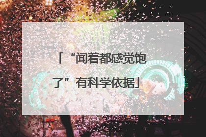 “闻着都感觉饱了”有科学依据