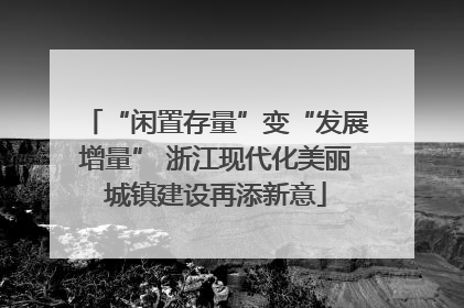 “闲置存量”变“发展增量” 浙江现代化美丽城镇建设再添新意