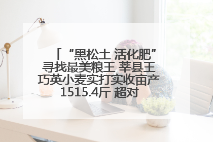 “黑松土 活化肥”寻找最美粮王 莘县王巧英小麦实打实收亩产1515.4斤 超对照田144斤！