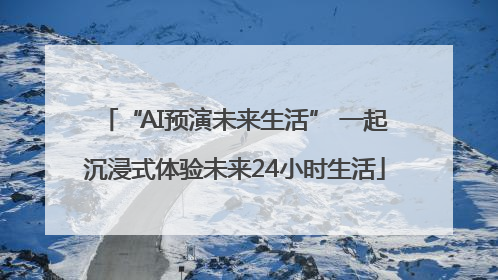 “AI预演未来生活” 一起沉浸式体验未来24小时生活