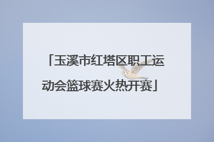 玉溪市红塔区职工运动会篮球赛火热开赛