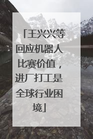 王兴兴等回应机器人比赛价值，进厂打工是全球行业困境