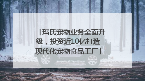 玛氏宠物业务全面升级，投资近10亿打造现代化宠物食品工厂