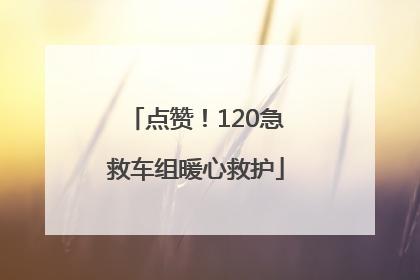 点赞！120急救车组暖心救护