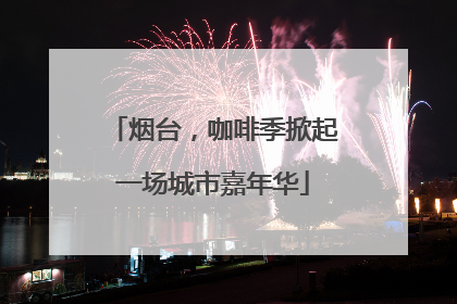 烟台，咖啡季掀起一场城市嘉年华