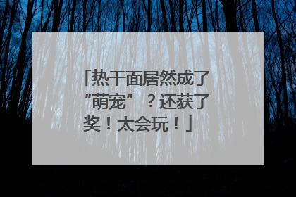 热干面居然成了“萌宠”？还获了奖！太会玩！