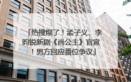 热搜爆了！孟子义、李昀锐新剧《尚公主》官宣！男方回应番位争议