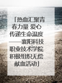 热血汇聚青春力量 爱心传递生命温度——襄阳科技职业技术学院积极组织无偿献血活动