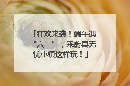 狂欢来袭！端午遇“六一”，来蔚县无忧小镇这样玩！
