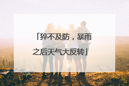 猝不及防，暴雨之后天气大反转