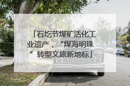 石圪节煤矿活化工业遗产，“煤海明珠”转型文旅新地标