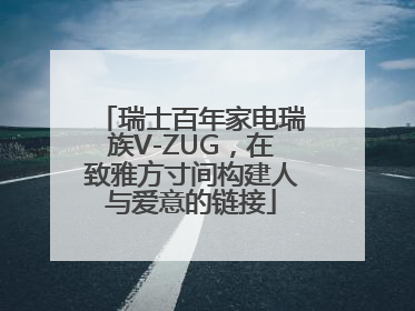 瑞士百年家电瑞族V-ZUG，在致雅方寸间构建人与爱意的链接
