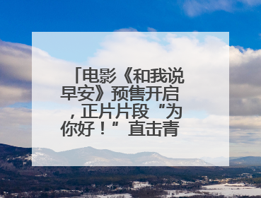 电影《和我说早安》预售开启，正片片段“为你好！”直击青少年抑郁之痛