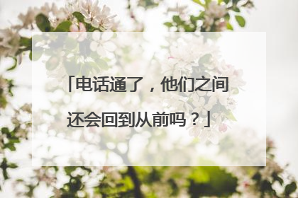 电话通了，他们之间还会回到从前吗？
