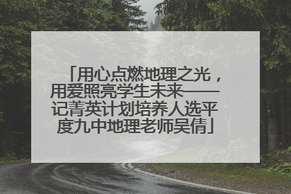用心点燃地理之光，用爱照亮学生未来——记菁英计划培养人选平度九中地理老师吴倩